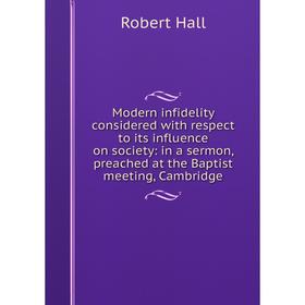 

Книга Modern infidelity considered with respect to its influence on society: in a sermon, preached at the Baptist meeting, Cambridge