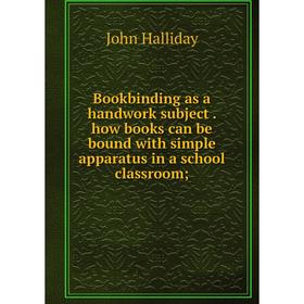 

Книга Bookbinding as a handwork subject. how books can be bound with simple apparatus in a school classroom