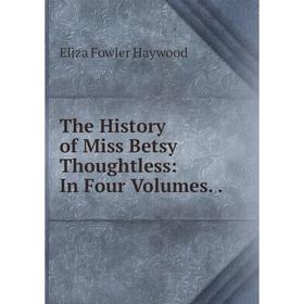 

Книга The History of Miss Betsy Thoughtless: In Four Volumes