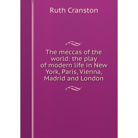 

Книга The meccas of the world: the play of modern life in New York, Paris, Vienna, Madrid and London