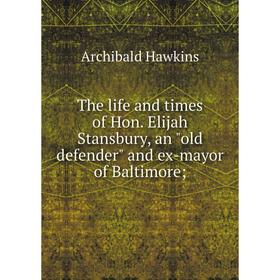 

Книга The life and times of Hon. Elijah Stansbury, an old defender and ex-mayor of Baltimore