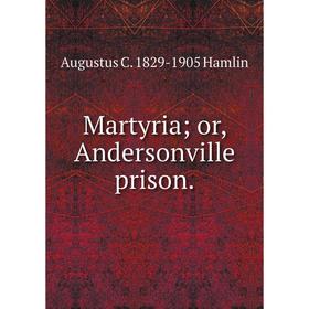

Книга Martyria; or, Andersonville prison
