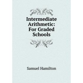 

Книга Intermediate Arithmetic: For Graded Schools