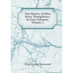 

Книга The History of Miss Betsy Thoughtless: In Four Volumes, Volume 2