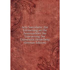 

Книга Acta Saecularia: Zur Erinnerung an Die Zentenarfeier Der Erneuerung Der Universität Heidelberg (German Edition)