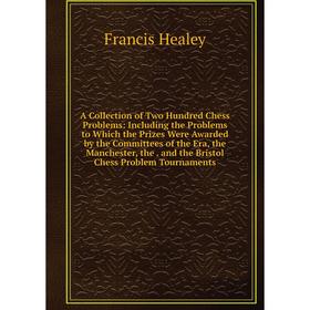 

Книга A Collection of Two Hundred Chess Problems: Including the Problems to Which the Prizes Were Awarded by the Committees of the Era, the Manchester