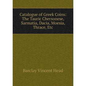 

Книга Catalogue of Greek Coins: The Tauric Chersonese, Sarmatia, Dacia, Moesia, Thrace, Etc