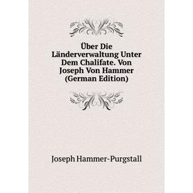 

Книга Über Die Länderverwaltung Unter Dem Chalifate. Von Joseph Von Hammer (German Edition)