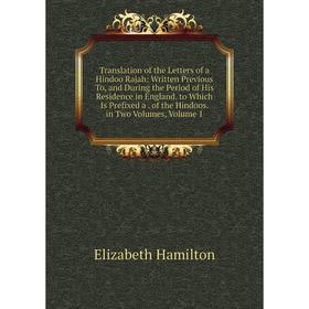 

Книга Translation of the Letters of a Hindoo Rajah: Written Previous To, and During the Period of His Residence in England. to Which Is Prefixed a. of