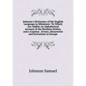 

Книга Johnson's Dictionary of the English Language in Miniature: To Which Are Added, an Alphabetical Account of the Heathen Deities, and a Copious. Ev