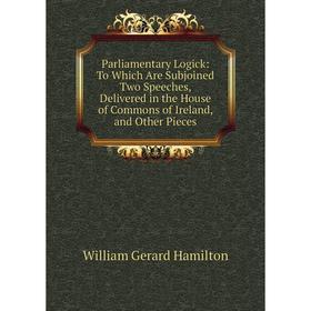 

Книга Parliamentary Logick: To Which Are Subjoined Two Speeches, Delivered in the House of Commons of Ireland, and Other Pieces