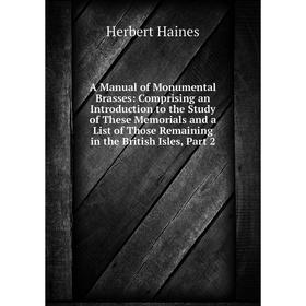 

Книга A Manual of Monumental Brasses: Comprising an Introduction to the Study of These Memorials and a List of Those Remaining in the British Isles, P