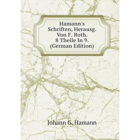 

Книга Hamann's Schriften, Herausg. Von F. Roth. 8 Theile In 9. (German Edition)