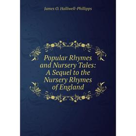 

Книга Popular Rhymes and Nursery Tales: A Sequel to the Nursery Rhymes of England