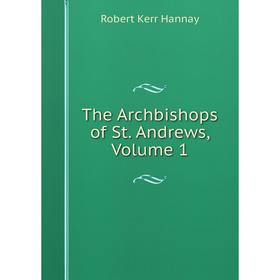 

Книга The Archbishops of St. Andrews, Volume 1