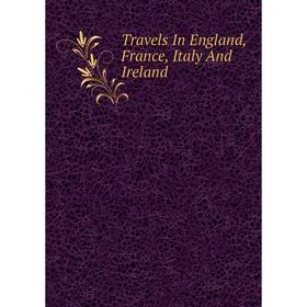 

Книга Travels In England, France, Italy And Ireland