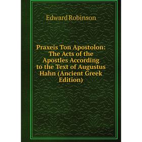 

Книга Praxeis Ton Apostolon: The Acts of the Apostles According to the Text of Augustus Hahn (Ancient Greek Edition)