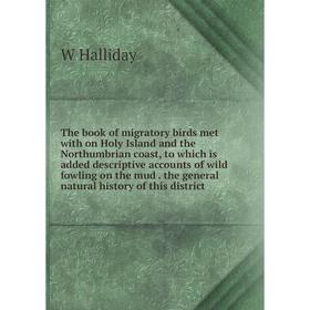 

Книга The book of migratory birds met with on Holy Island and the Northumbrian coast, to which is added descriptive accounts of wild fowling on the mu
