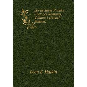 

Книга Les Esclaves Publics Chez Les Romains, Volume 1