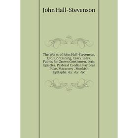 

Книга The Works of John Hall-Stevenson, Esq: Containing, Crazy Tales. Fables for Grown Gentlemen. Lyric Epistles. Pastoral Cordial. Pastoral Puke. Mac