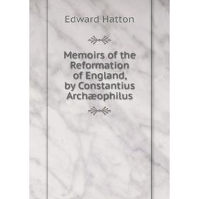 

Книга Memoirs of the Reformation of England, by Constantius Archæophilus