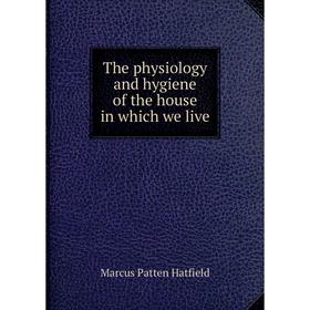 

Книга The physiology and hygiene of the house in which we live