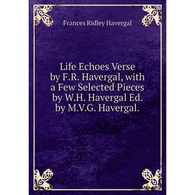 

Книга Life Echoes Verse by FR Havergal, with a Few Selected Pieces by WH Havergal Ed by MVG Havergal