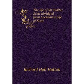 

Книга The life of Sir Walter Scott abridged from Lockhart's Life of Scott