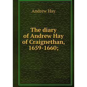 

Книга The diary of Andrew Hay of Craignethan, 1659-1660