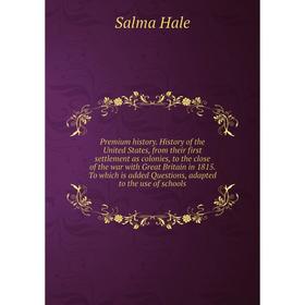 

Книга Premium history. History of the United States, from their first settlement as colonies, to the close of the war with Great Britain in 1815.