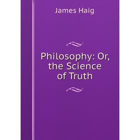 

Книга Philosophy: Or, the Science of Truth