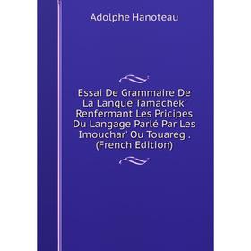 

Книга Essai De Grammaire De La Langue Tamachek' Renfermant Les Pricipes Du Langage Parlé Par Les Imouchar' Ou Touareg. (French Edition)