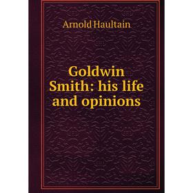 

Книга Goldwin Smith: his life and opinions