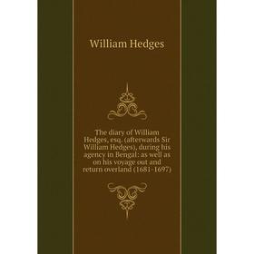 

Книга The diary of William Hedges, esq. (afterwards Sir William Hedges), during his agency in Bengal: as w