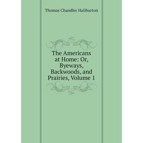 

Книга The Americans at Home: Or, Byeways, Backwoods, and Prairies, Volume 1