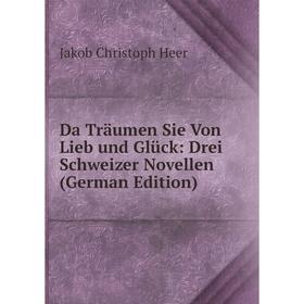

Книга Da Träumen Sie Von Lieb und Glück: Drei Schweizer Novellen (German Edition)