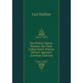 

Книга Der Polizei Spion: Roman Aus Dem Leben Eines Wiener Polizei-Agenten (German Edition)