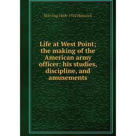 

Книга Life at West Point; the making of the American army officer: his studies, discipline, and amusements