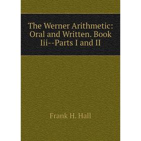 

Книга The Werner Arithmetic: Oral and Written. Book Iii-Parts I and II