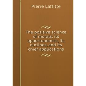 

Книга The positive science of morals; its opportuneness, its outlines, and its chief applications