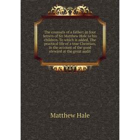 

Книга The counsels of a father: in four letters of Sir Matthew Hale to his children. To which is added, Th