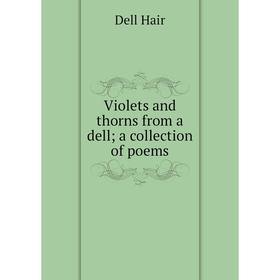 

Книга Violets and thorns from a dell; a collection of poems
