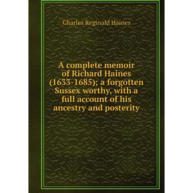 

Книга A complete memoir of Richard Haines (1633-1685); a forgotten Sussex worthy, with a full account of his ancestry and posterity