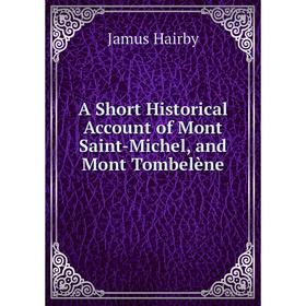 

Книга A Short Historical Account of Mont Saint-Michel, and Mont Tombelène