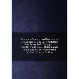 

Книга Manuale Omeopatico D'ostetricia Ossia Soccorsi Che L'arte Ostetrica Puo' Trarre Dall' Omeopatia Estratto Dal Giornale Della Societa Hahnemaniana