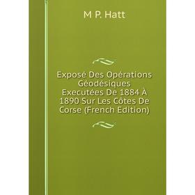 

Книга Exposé Des Opérations Géodésiques Executées De 1884 À 1890 Sur Les Côtes De Corse (French Edition)