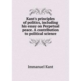 

Книга Kant's principles of politics, including his essay on Perpetual peace. A contribution to political science