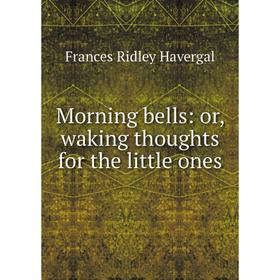 

Книга Morning bells: or waking thoughts for the little ones