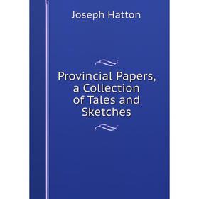

Книга Provincial Papers, a Collection of Tales and Sketches
