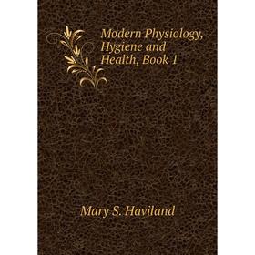 

Книга Modern Physiology, Hygiene and Health, Book 1